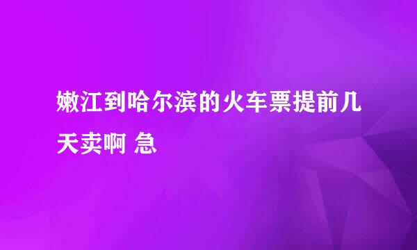 嫩江到哈尔滨的火车票提前几天卖啊 急