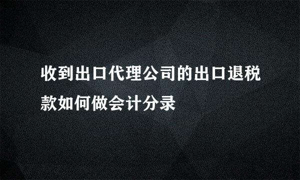 收到出口代理公司的出口退税款如何做会计分录