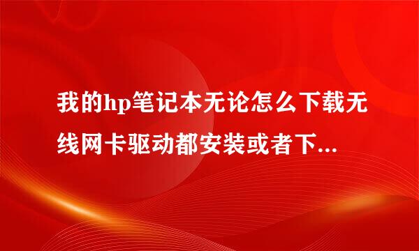 我的hp笔记本无论怎么下载无线网卡驱动都安装或者下载不了，而且现在电脑搜不到Wi-Fi？