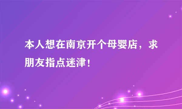 本人想在南京开个母婴店，求朋友指点迷津！