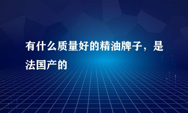 有什么质量好的精油牌子，是法国产的