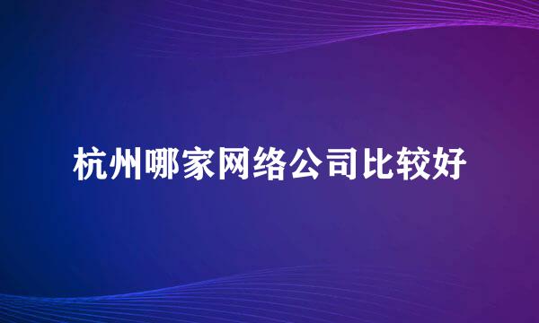 杭州哪家网络公司比较好