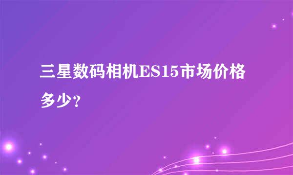 三星数码相机ES15市场价格多少？