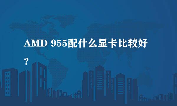 AMD 955配什么显卡比较好？