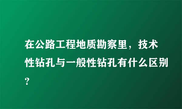 在公路工程地质勘察里，技术性钻孔与一般性钻孔有什么区别？