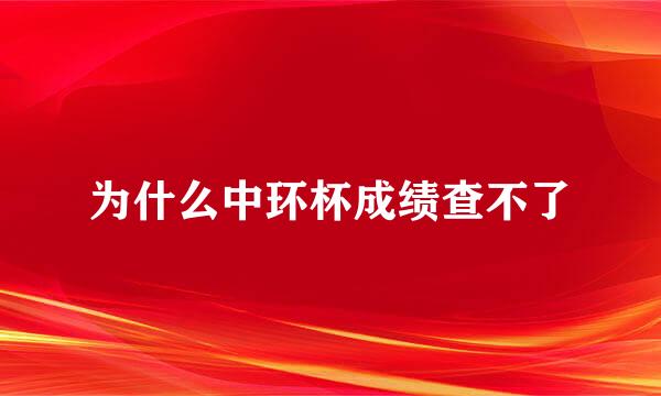 为什么中环杯成绩查不了