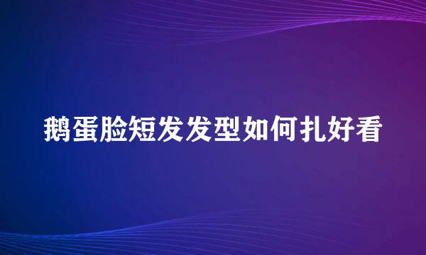 鹅蛋脸短发发型如何扎好看