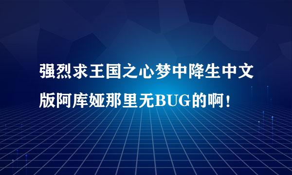 强烈求王国之心梦中降生中文版阿库娅那里无BUG的啊！