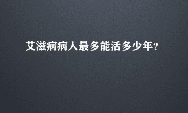 艾滋病病人最多能活多少年？