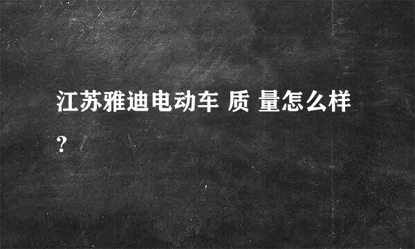 江苏雅迪电动车 质 量怎么样？