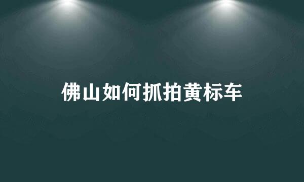 佛山如何抓拍黄标车