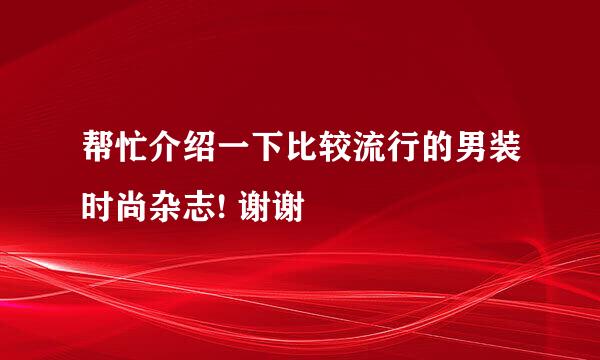 帮忙介绍一下比较流行的男装时尚杂志! 谢谢