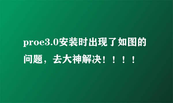 proe3.0安装时出现了如图的问题，去大神解决！！！！