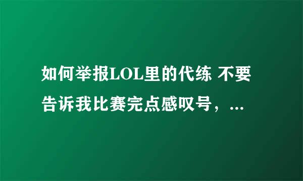 如何举报LOL里的代练 不要告诉我比赛完点感叹号，我知道谁代练，但我不跟他打游戏，就是想问如