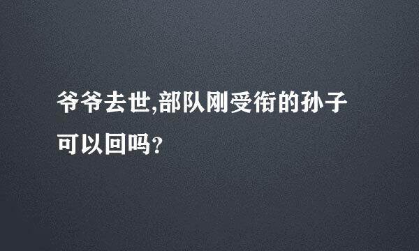 爷爷去世,部队刚受衔的孙子可以回吗？