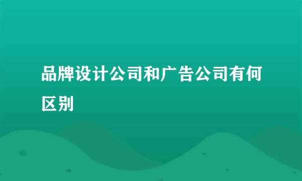 品牌设计公司和广告公司有何区别