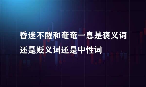 昏迷不醒和奄奄一息是褒义词还是贬义词还是中性词