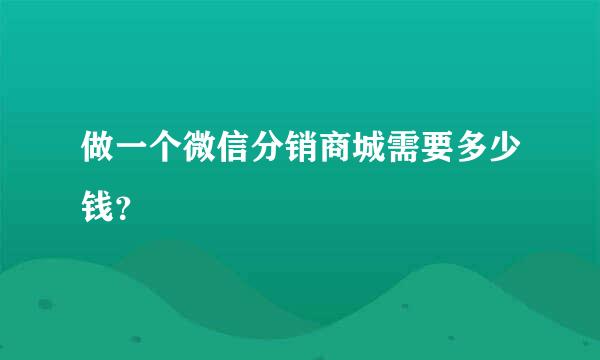 做一个微信分销商城需要多少钱？