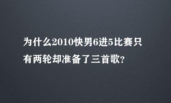 为什么2010快男6进5比赛只有两轮却准备了三首歌？