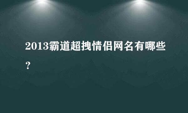 2013霸道超拽情侣网名有哪些？