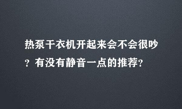 热泵干衣机开起来会不会很吵？有没有静音一点的推荐？