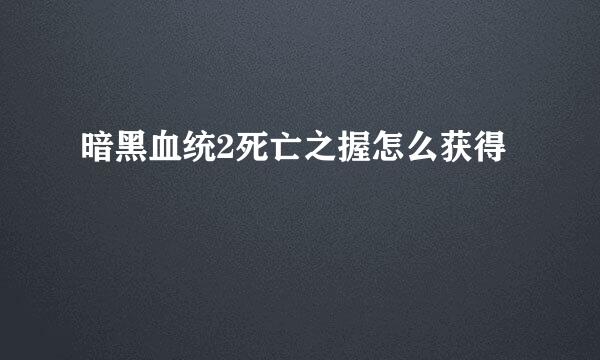 暗黑血统2死亡之握怎么获得