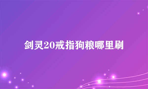 剑灵20戒指狗粮哪里刷