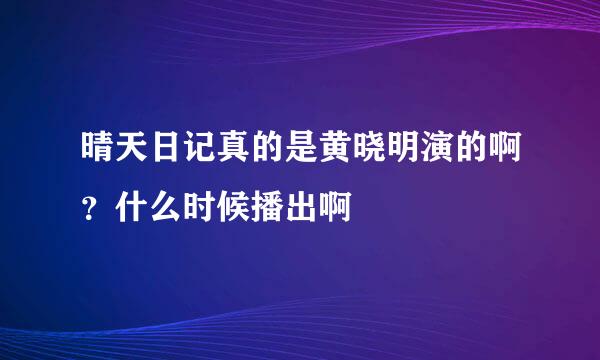 晴天日记真的是黄晓明演的啊？什么时候播出啊