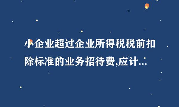 小企业超过企业所得税税前扣除标准的业务招待费,应计入什么科目？为什么？