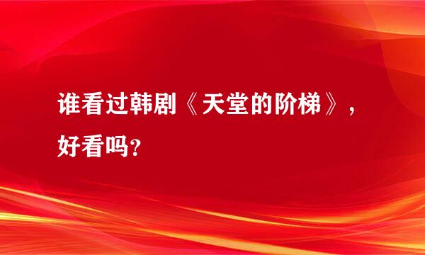 谁看过韩剧《天堂的阶梯》，好看吗？