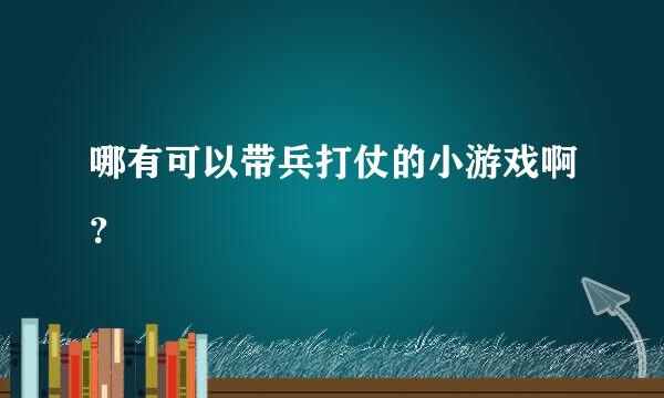 哪有可以带兵打仗的小游戏啊？