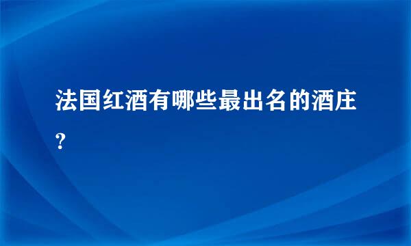 法国红酒有哪些最出名的酒庄?