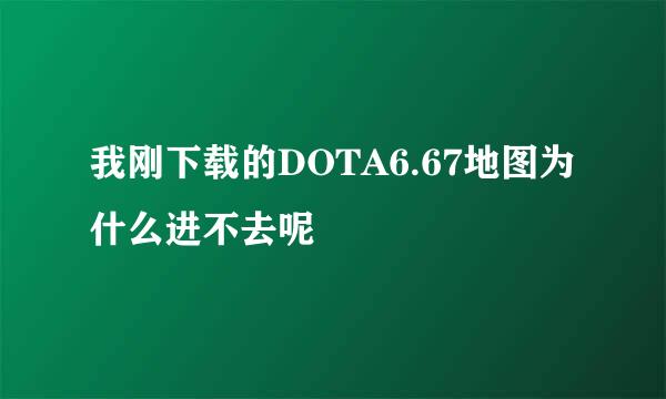 我刚下载的DOTA6.67地图为什么进不去呢