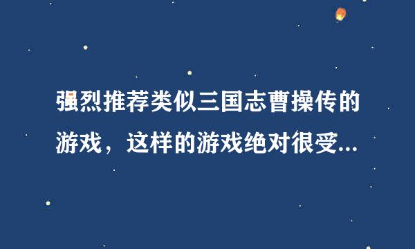 强烈推荐类似三国志曹操传的游戏，这样的游戏绝对很受玩家欢迎，而且深入民心！！！