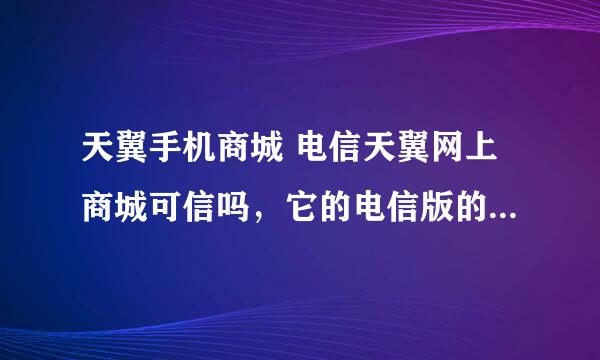 天翼手机商城 电信天翼网上商城可信吗，它的电信版的4s4088元，还送500元的话费，先谢谢各位了