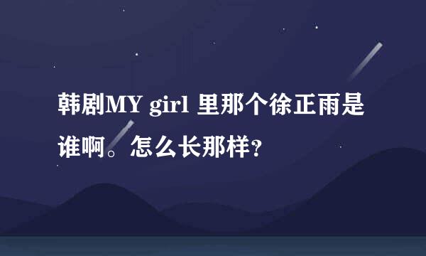 韩剧MY girl 里那个徐正雨是谁啊。怎么长那样？