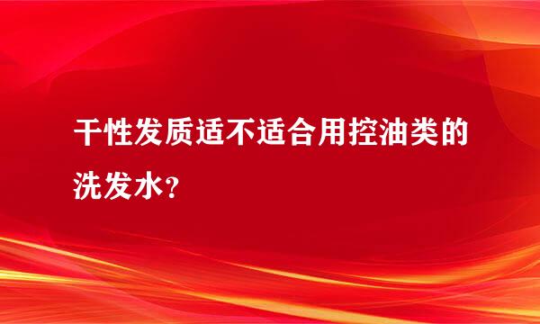 干性发质适不适合用控油类的洗发水？