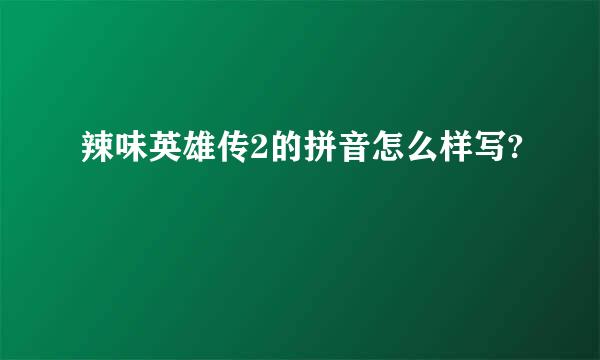 辣味英雄传2的拼音怎么样写?