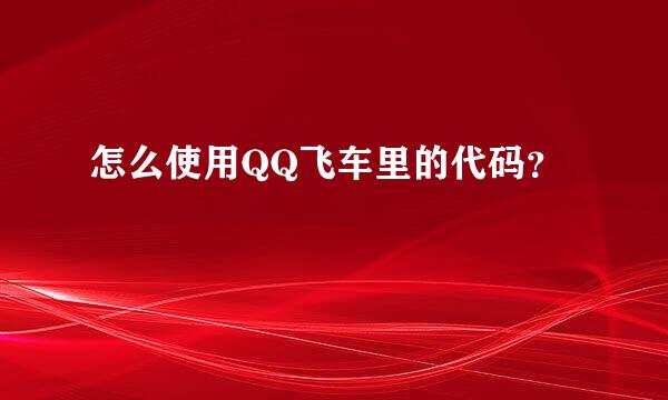 怎么使用QQ飞车里的代码？