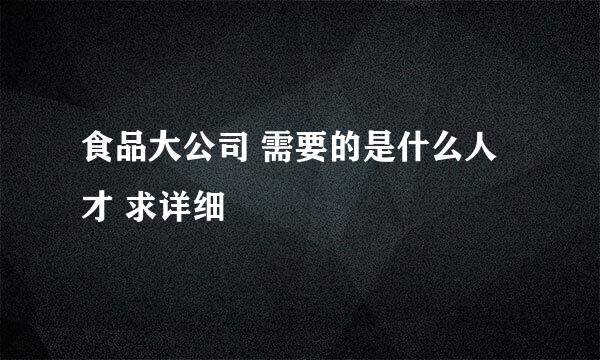 食品大公司 需要的是什么人才 求详细