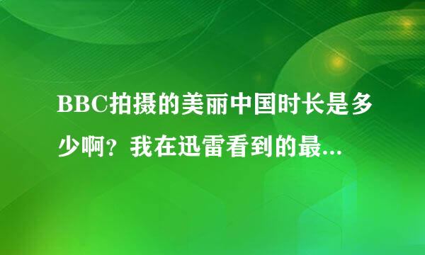 BBC拍摄的美丽中国时长是多少啊？我在迅雷看到的最长才一个小时，它有多少集啊？时长是多少？