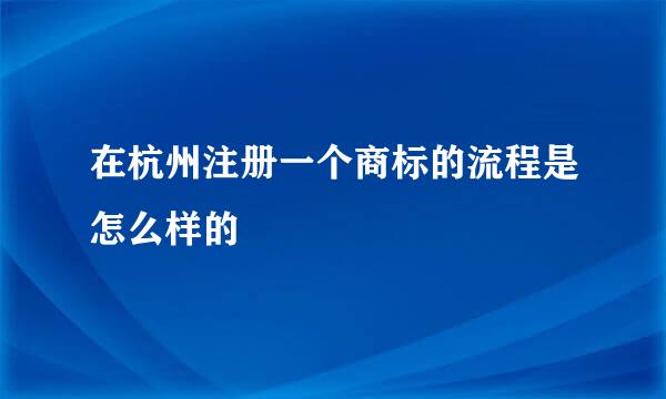 在杭州注册一个商标的流程是怎么样的