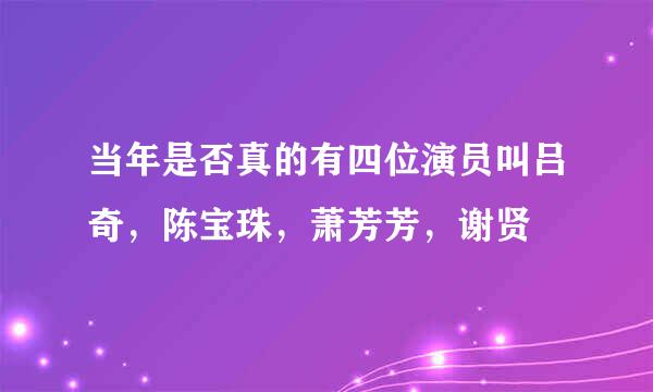 当年是否真的有四位演员叫吕奇，陈宝珠，萧芳芳，谢贤