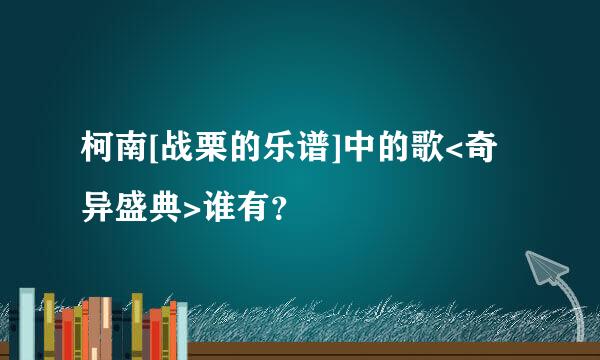 柯南[战栗的乐谱]中的歌<奇异盛典>谁有？