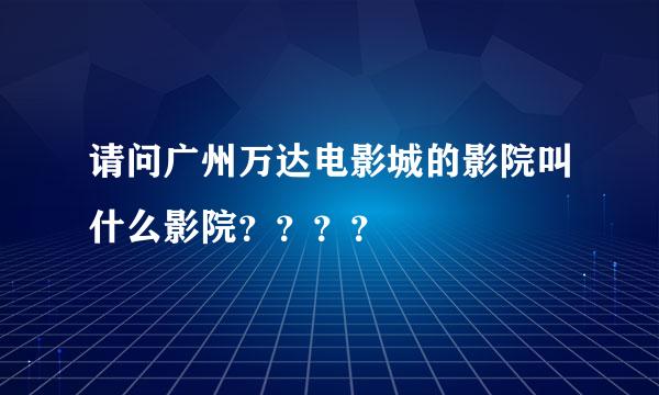 请问广州万达电影城的影院叫什么影院？？？？