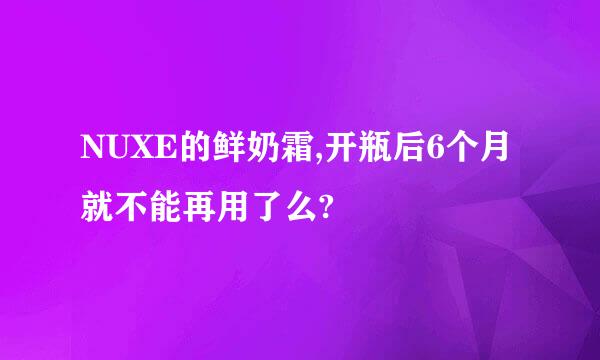 NUXE的鲜奶霜,开瓶后6个月就不能再用了么?