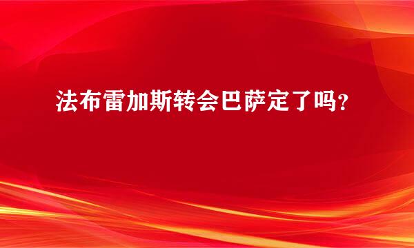 法布雷加斯转会巴萨定了吗？