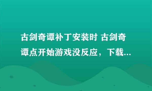 古剑奇谭补丁安装时 古剑奇谭点开始游戏没反应，下载补丁包都安装了最新的了 还显示v1.0.0