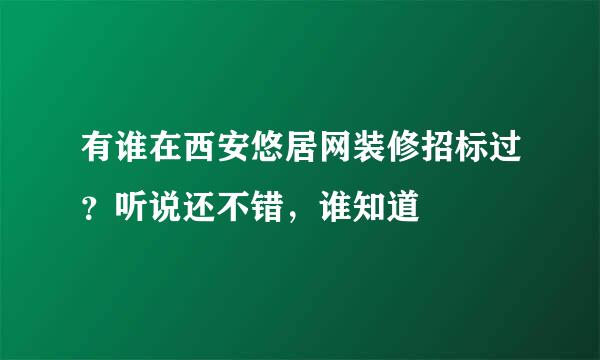 有谁在西安悠居网装修招标过？听说还不错，谁知道