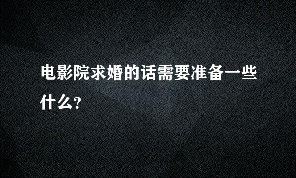 电影院求婚的话需要准备一些什么？